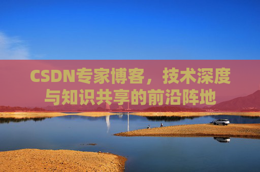 CSDN专家博客，技术深度与知识共享的前沿阵地