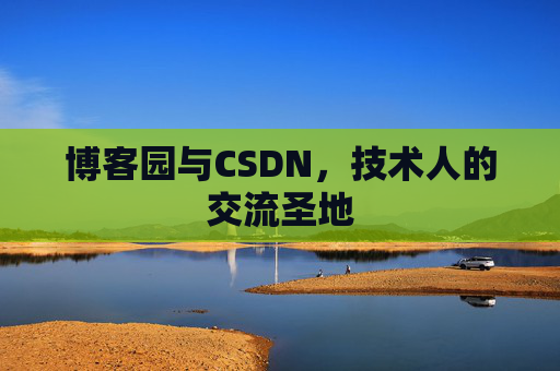 博客园与CSDN，技术人的交流圣地